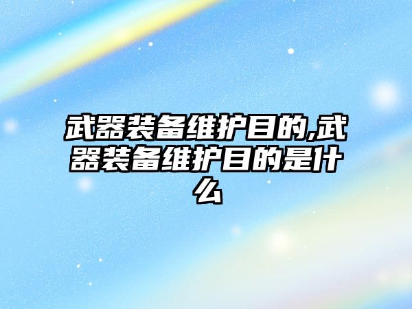 武器裝備維護目的,武器裝備維護目的是什么