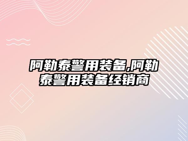 阿勒泰警用裝備,阿勒泰警用裝備經銷商