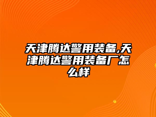 天津騰達警用裝備,天津騰達警用裝備廠怎么樣