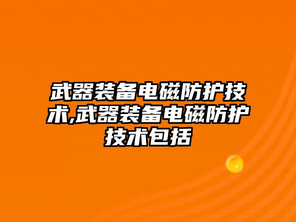 武器裝備電磁防護技術,武器裝備電磁防護技術包括