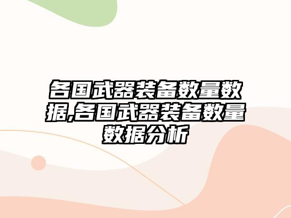 各國武器裝備數量數據,各國武器裝備數量數據分析