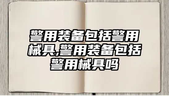 警用裝備包括警用械具,警用裝備包括警用械具嗎