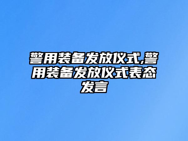 警用裝備發(fā)放儀式,警用裝備發(fā)放儀式表態(tài)發(fā)言