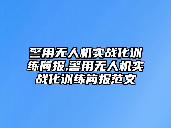 警用無人機實戰(zhàn)化訓練簡報,警用無人機實戰(zhàn)化訓練簡報范文