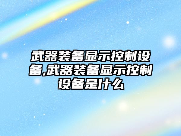 武器裝備顯示控制設(shè)備,武器裝備顯示控制設(shè)備是什么