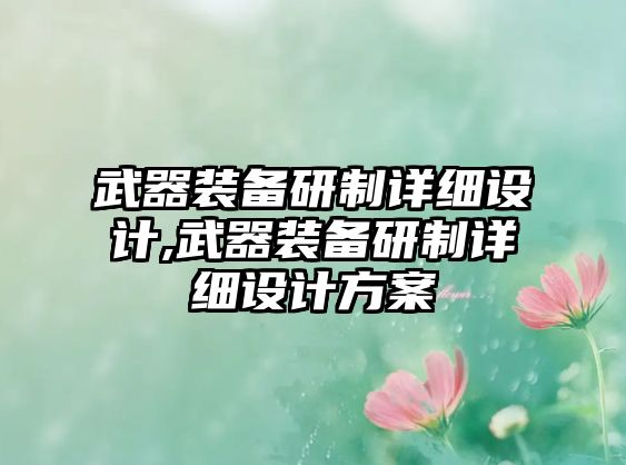 武器裝備研制詳細設計,武器裝備研制詳細設計方案