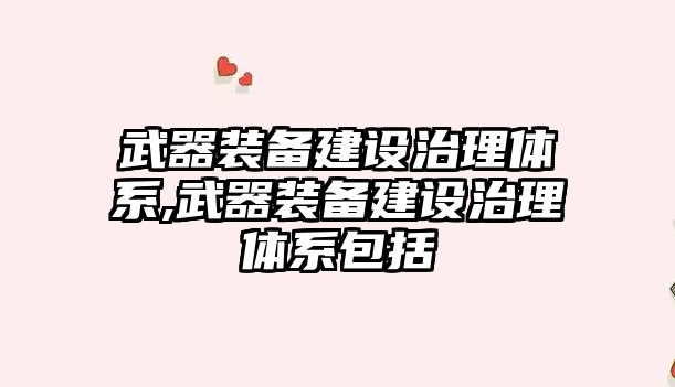 武器裝備建設(shè)治理體系,武器裝備建設(shè)治理體系包括