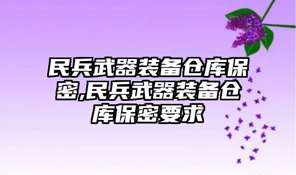 民兵武器裝備倉庫保密,民兵武器裝備倉庫保密要求