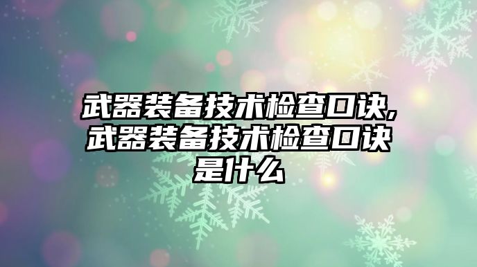 武器裝備技術(shù)檢查口訣,武器裝備技術(shù)檢查口訣是什么