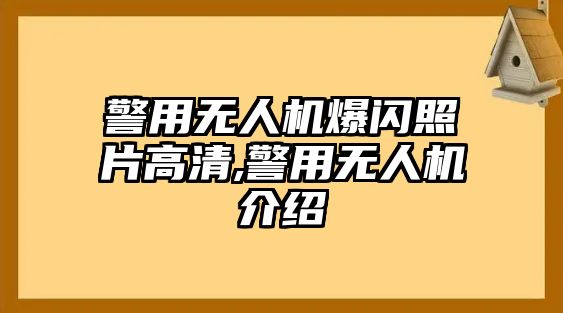 警用無人機爆閃照片高清,警用無人機介紹