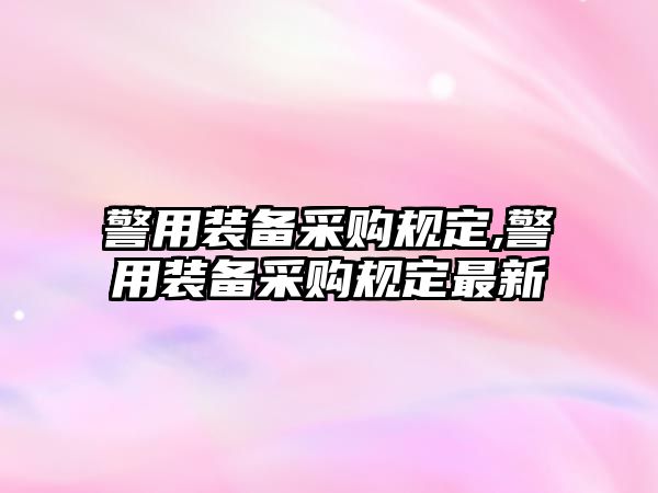 警用裝備采購規定,警用裝備采購規定最新