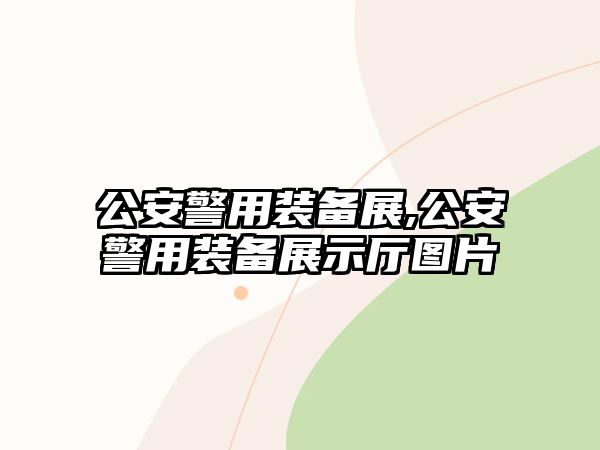 公安警用裝備展,公安警用裝備展示廳圖片