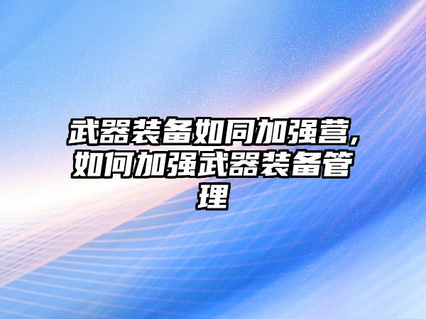 武器裝備如同加強營,如何加強武器裝備管理