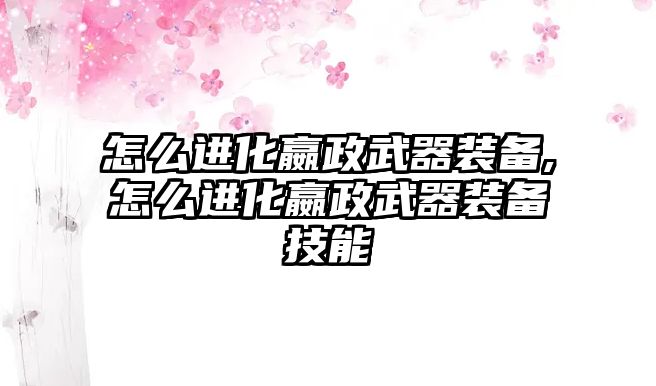 怎么進化嬴政武器裝備,怎么進化嬴政武器裝備技能