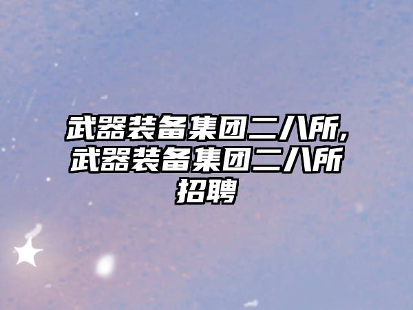 武器裝備集團二八所,武器裝備集團二八所招聘