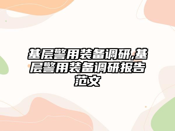 基層警用裝備調研,基層警用裝備調研報告范文