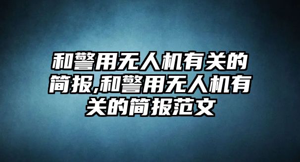 和警用無人機有關的簡報,和警用無人機有關的簡報范文