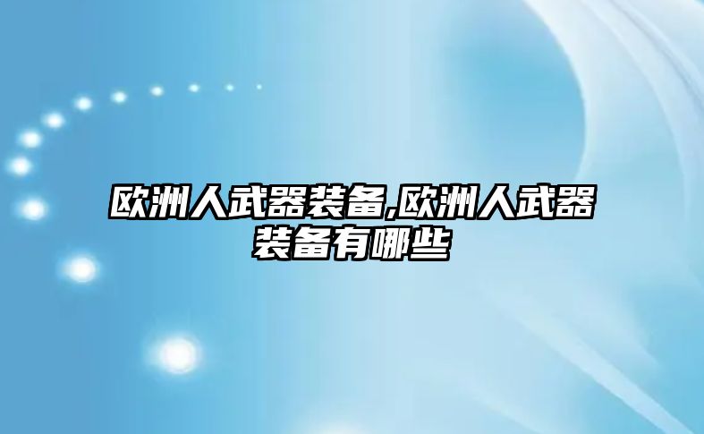 歐洲人武器裝備,歐洲人武器裝備有哪些