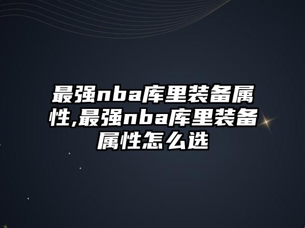 最強nba庫里裝備屬性,最強nba庫里裝備屬性怎么選