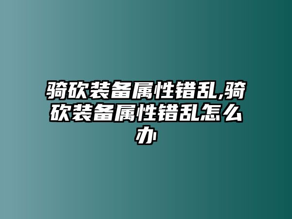 騎砍裝備屬性錯亂,騎砍裝備屬性錯亂怎么辦