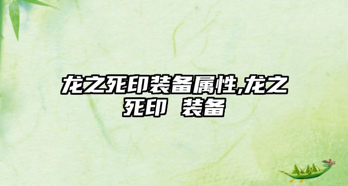 龍之死印裝備屬性,龍之死印 裝備