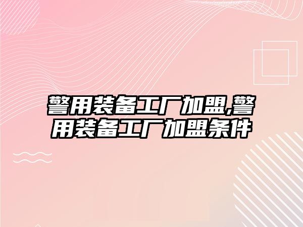 警用裝備工廠加盟,警用裝備工廠加盟條件