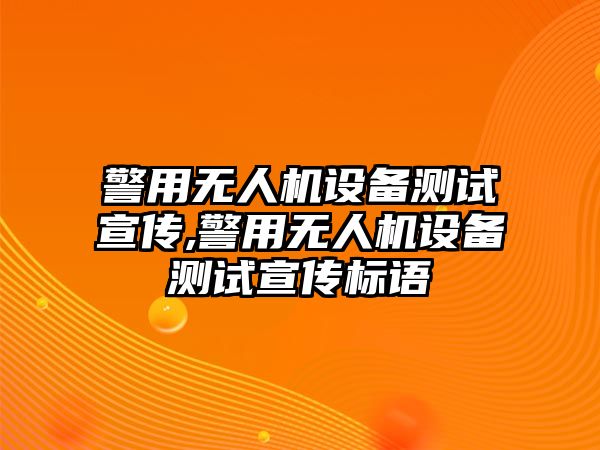 警用無人機設備測試宣傳,警用無人機設備測試宣傳標語