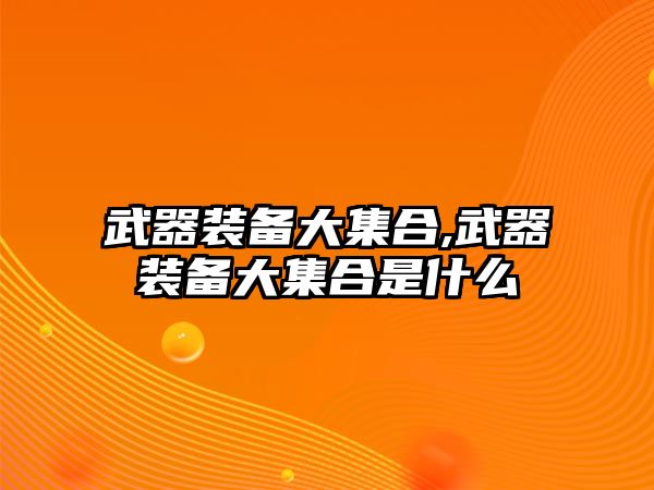 武器裝備大集合,武器裝備大集合是什么