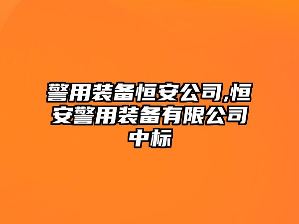 警用裝備恒安公司,恒安警用裝備有限公司中標