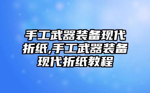 手工武器裝備現(xiàn)代折紙,手工武器裝備現(xiàn)代折紙教程