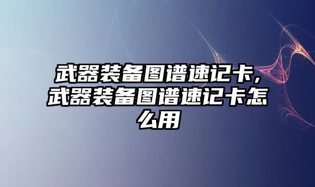 武器裝備圖譜速記卡,武器裝備圖譜速記卡怎么用