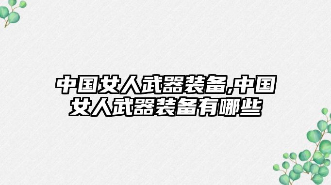 中國女人武器裝備,中國女人武器裝備有哪些