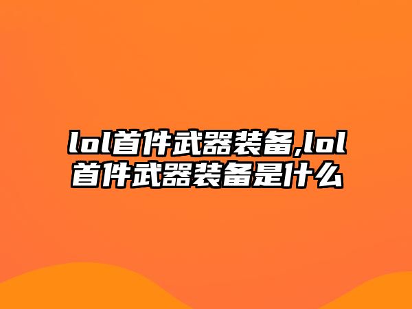 lol首件武器裝備,lol首件武器裝備是什么