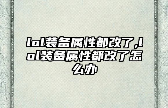 lol裝備屬性都改了,lol裝備屬性都改了怎么辦