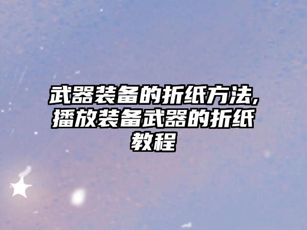 武器裝備的折紙方法,播放裝備武器的折紙教程