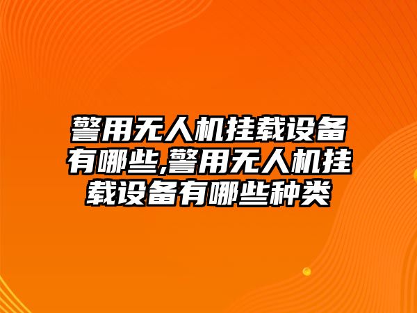 警用無人機(jī)掛載設(shè)備有哪些,警用無人機(jī)掛載設(shè)備有哪些種類