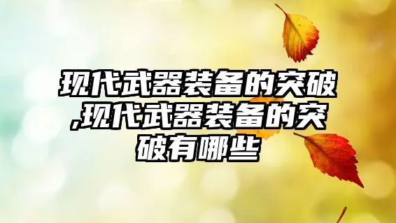 現代武器裝備的突破,現代武器裝備的突破有哪些