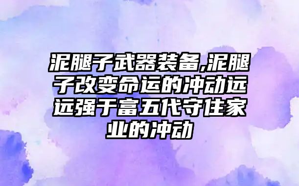 泥腿子武器裝備,泥腿子改變命運的沖動遠(yuǎn)遠(yuǎn)強于富五代守住家業(yè)的沖動