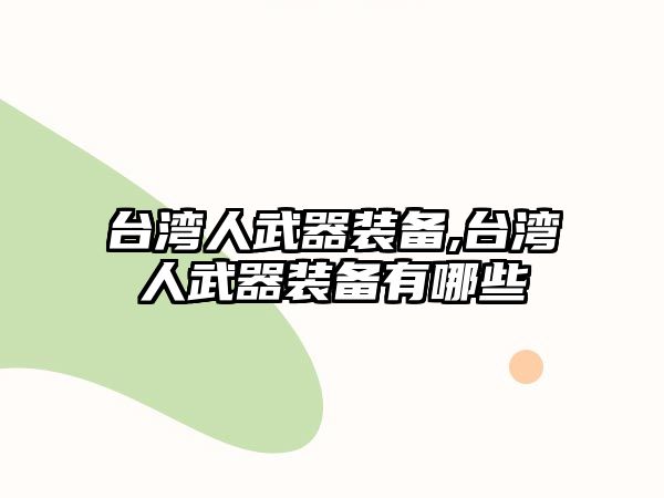 臺灣人武器裝備,臺灣人武器裝備有哪些