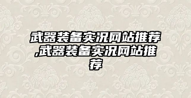 武器裝備實(shí)況網(wǎng)站推薦,武器裝備實(shí)況網(wǎng)站推薦