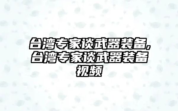 臺灣專家談武器裝備,臺灣專家談武器裝備視頻