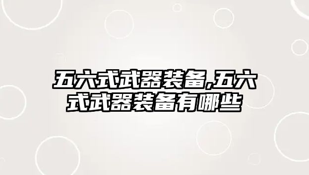 五六式武器裝備,五六式武器裝備有哪些