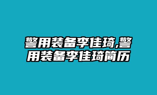 警用裝備李佳琦,警用裝備李佳琦簡歷