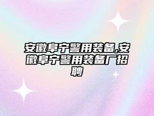 安徽阜寧警用裝備,安徽阜寧警用裝備廠招聘