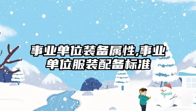 事業(yè)單位裝備屬性,事業(yè)單位服裝配備標準