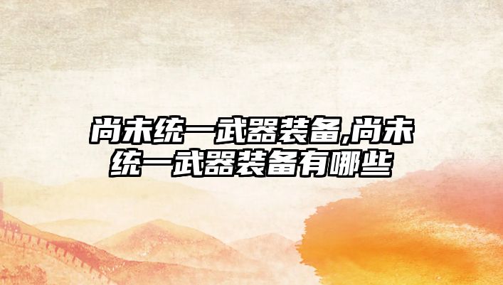 尚未統一武器裝備,尚未統一武器裝備有哪些