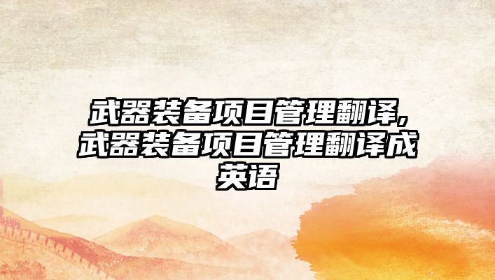 武器裝備項目管理翻譯,武器裝備項目管理翻譯成英語