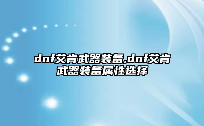 dnf艾肯武器裝備,dnf艾肯武器裝備屬性選擇