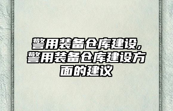 警用裝備倉庫建設,警用裝備倉庫建設方面的建議