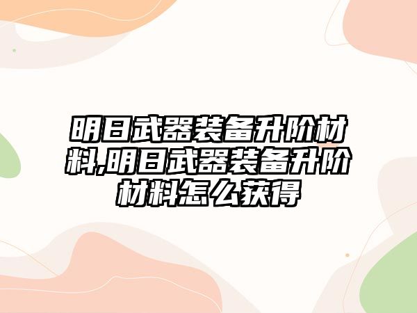 明日武器裝備升階材料,明日武器裝備升階材料怎么獲得